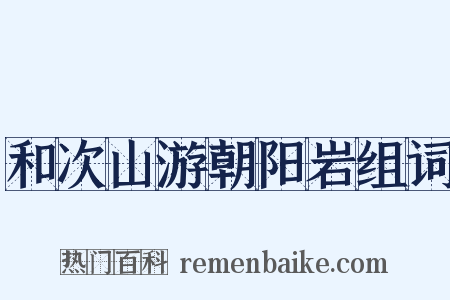 和次山游朝阳岩组词是什么意思的图片